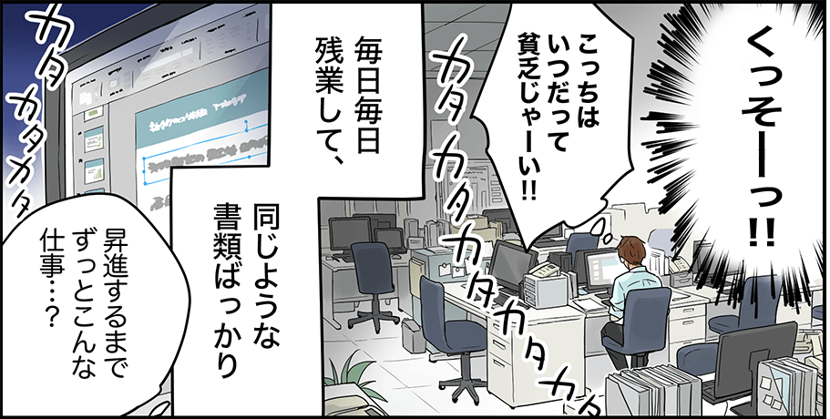 こっちはいつだって貧乏じゃーい！！毎日毎日残業して、同じような書類ばっかり。昇進するまでずっとこんな仕事？